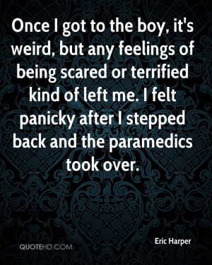 Once I got to the boy, it's weird, but any feelings of being scared or ...