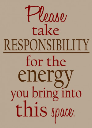 Please take responsibility for the energy you bring into this space.