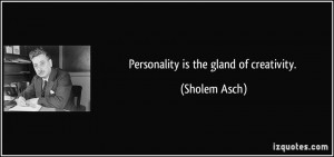 Personality is the gland of creativity. - Sholem Asch