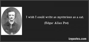 wish I could write as mysterious as a cat. -Edgar Allan Poe