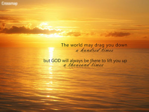 The world may drag you down a hundred times, but God will always be ...