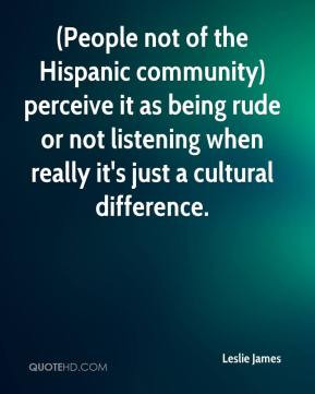 Leslie James - (People not of the Hispanic community) perceive it as ...