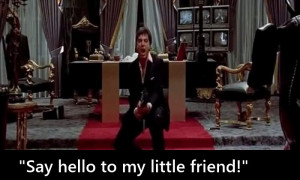 Say hello to my little friend” – Tony Montana, Scarface