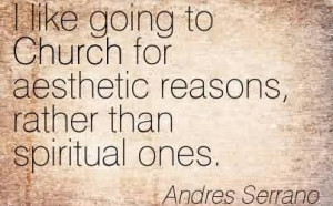 Popular Church Quote BY Andres Serrano~ I like going to Church for ...