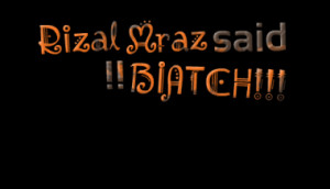 Rizal Mraz said !! BIATCH!!!