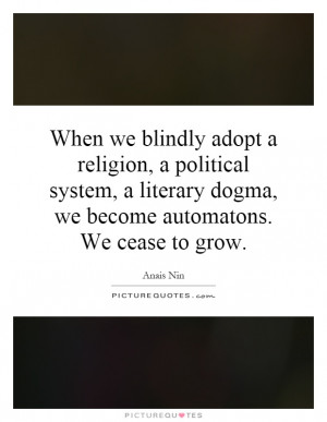 When we blindly adopt a religion, a political system, a literary dogma ...