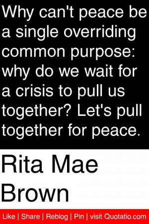 Rita Mae Brown - Why can't peace be a single overriding common purpose ...