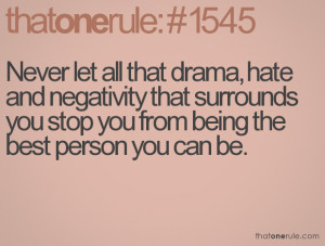 Never let all that drama, hate and negativity that surrounds you stop ...