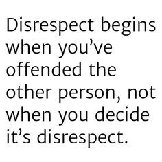 And most people don't even know when they are being disrespectful ...