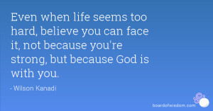 Even when life seems too hard, believe you can face it, not because ...