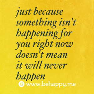 just because something isn t happening for you right now doesn t mean ...