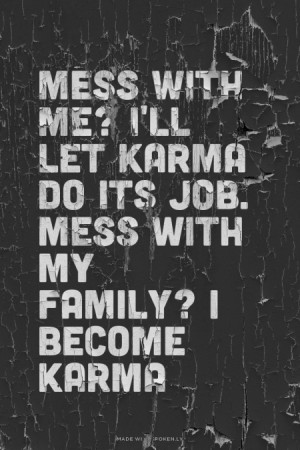 Mess with me? I'll let Karma do its job. mess with my Family? I Become ...