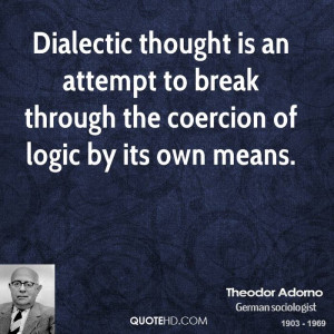 Dialectic thought is an attempt to break through the coercion of logic ...