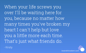When your life screws you over I'll be waiting here for you, because ...