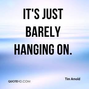 Tim Arnold - It's just barely hanging on.