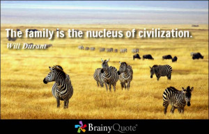 The family is the nucleus of civilization. - Will Durant