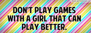 don't play games with a girl that can play better. , Pictures
