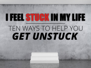 Feel Stuck in My Life! Ten Ways to Help You Get Unstuck
