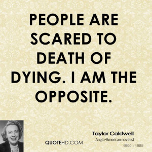 People are scared to death of dying. I am the opposite.