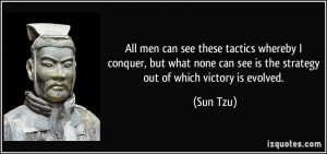 ... can see is the strategy out of which victory is evolved. - Sun Tzu