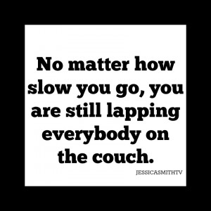No+matter+how+slow+you+go,+you+are+still+lapping+everybody+on+the ...