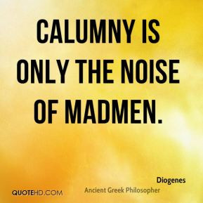 Diogenes - Calumny is only the noise of madmen.