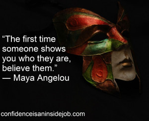 The first time someone shows you who they are, believe them ...