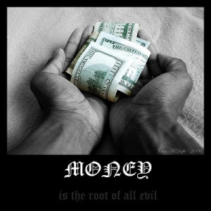 ... root of all evil; it is the LOVE of money that is the root of all evil