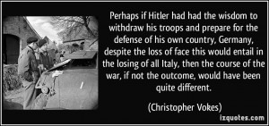 Perhaps if Hitler had had the wisdom to withdraw his troops and ...