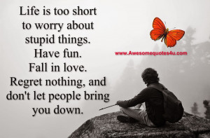 Life is too short to worry about stupid things. Have fun. Fall in love ...