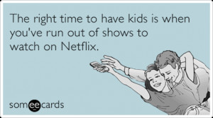 netflix-right-time-to-have-kids-reminders-ecards-someecards