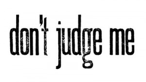 Please don’t judge me.