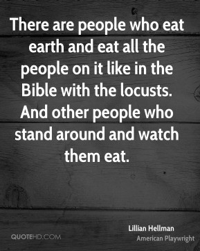 Lillian Hellman - There are people who eat earth and eat all the ...