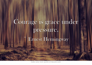 Courage is grace under pressure.