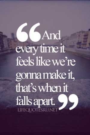 it feels like were gonna make it thats when it falls apart life quote