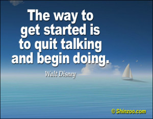 The way to get started is to quit talking and begin doing.”