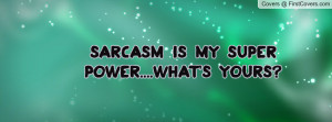 SARCASM IS MY SUPER POWER....WHAT'S Profile Facebook Covers