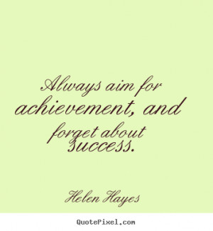 ... Always aim for achievement, and forget about success. - Success quote