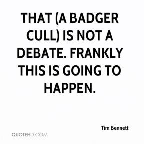 Tim Bennett - That (a badger cull) is not a debate. Frankly this is ...
