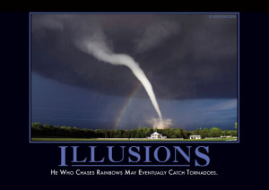 He who chases rainbows may eventually catch tornadoes.