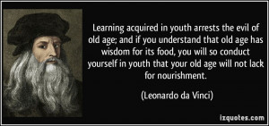 Learning acquired in youth arrests the evil of old age; and if you ...