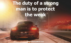 Weak Man Quotes The duty of a strong man is to