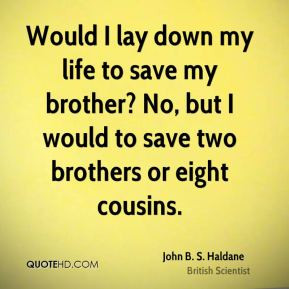 John B. S. Haldane - Would I lay down my life to save my brother? No ...