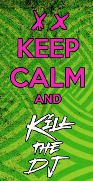 Keep calm and kill the dj 