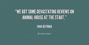 We got some devastating reviews on Animal House at the start.”