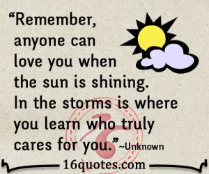 Remember, anyone can love you when the sun is shining. In the storms ...