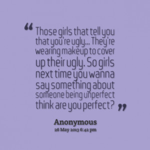 Quotes Picture: those girls that tell you that you're ugly they're ...