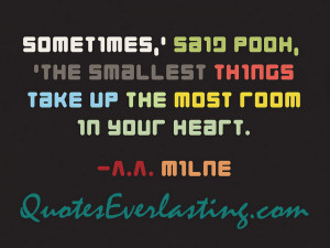 ... the smallest things take up the most room in your heart.'