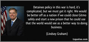 Detainee policy in this war is hard, it's complicated, but we must get ...