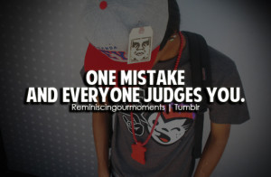 One mistake and everyone judges you.
